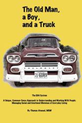 The Old Man, a Boy, and a Truck : The EDA System, a Unique Common-Sense Approach to Understanding and Working with People: Managing Social and Emotional Dilemmas of Everyday Living