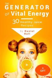 The Generator of Vital Energy: 30 Healthy Juice Recipes. Full Color