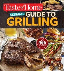 Taste of Home Ultimate Guide to Grilling : 466 Flame-Broiled Favorites