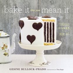 Bake It Like You Mean It : Gorgeous Cakes from Inside Out