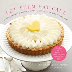 Let Them Eat Cake: Classic, Decadent Desserts with Vegan, Gluten-Free and Healthy Variations : More Than 80 Recipes for Cookies, Pies, Cakes, Ice Cream, and More!