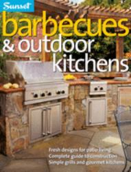 Barbecues and Outdoor Kitchens : Fresh Design for Patio Living, Complete Guide to Construction, Simple Grills and Gourmet Kitchens