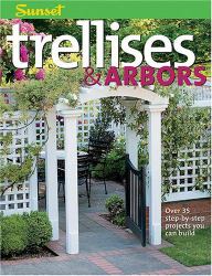 Trellises and Arbors : Over 35 Step-by-Step Projects You Can Build