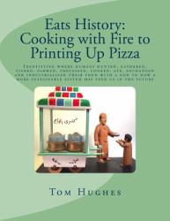 Eats History: Cooking with Fire to Printing up Pizza : Identifying Where Humans Hunted, Gathered, Fished, Farmed, Processed, Cooked, Ate, Exchanged and Industrialized Their Food with a Nod to How a More Sustainable System May Feed Us in the Future