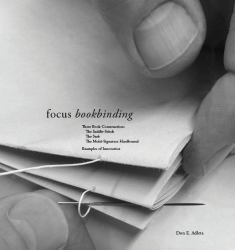 Focus Bookbinding : Three Book Constructions: the Saddle-Stitch, the Stab, the Multi-Signature Hardbound, Examples of Innovation