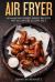 Air Fryer Cookbook: 45 Amazingly Delicious and Quick Healthy Recipes with Pictures