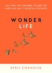 Wonder Life : Just When the Caterpillar Thought the World Was over, It Became a Butterfly