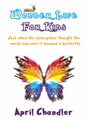 Wonder Life for Kids : Just When the Caterpillar Thought the World Was over, It Became a Butterfly