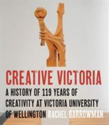 Creative Victoria : A History of 119 Years of Creativity at Victoria University of Wellington