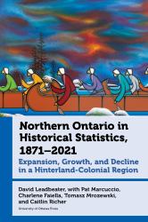 Northern Ontario in Historical Statistics, 1871-2021 : Expansion, Growth, and Decline in a Hinterland-Colonial Region