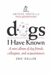 Dogs I Have Known - Artists, Poets and Philosophers : A Mini Album of Dog Friends, Colleagues and Acquaintances