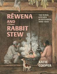 Rēwena and Rabbit Stew : The Rural Kitchen in Aotearoa, 1800-1940