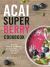 Acai Super Berry Cookbook : Over 50 Natural and Healthy Smoothie, Bowl, and Sweet Treat Recipes