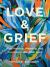 Love and Grief : Find Healing, Meaning, and Purpose in Life after Loss