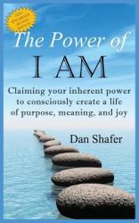 The Power of I Am : Claiming Your Inherent Power to Consciously Create a Life of Purpose, Meaning and Joy