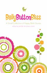 Belly Button Bliss : A Small Collection of Happy Birth Stories