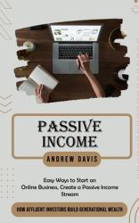 Passive Income : Easy Ways to Start an Online Business, Create a Passive Income Stream (How Affluent Investors Build Generational Wealth)