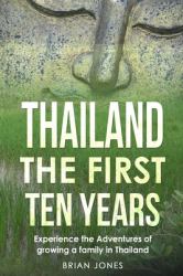 Thailand the First Ten Years : Experience the Adventures of Growing a Family in Thailand