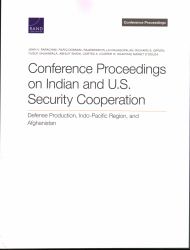 Conference Proceedings on Indian and U. S. Security Cooperation : Defense Production, Indo-Pacific Region, and Afghanistan