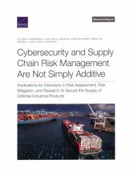 Cybersecurity and Supply Chain Risk Management Are Not Simply Additive : Implications for Directions in Risk Assessment, Risk Mitigation, and Research to Secure the Supply of Defense Industrial Products