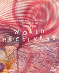 World Receivers : Georgiana Houghton - Hilma Af Klint - Emma Kunz