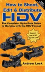 How to Shoot, Edit and Distribute HDV : The Complete, up to Date Guide to Working with the HDV Format