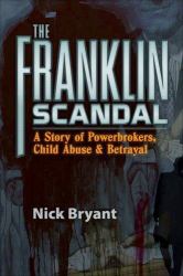 The Franklin Scandal : A Story of Powerbrokers, Child Abuse and Betrayal