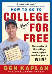 How to Go to College Almost for Free : The Secrets of Winning Scholarship Money