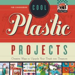 Cool Plastic Projects : Creative Ways to Upcycle Your Trash into Treasure