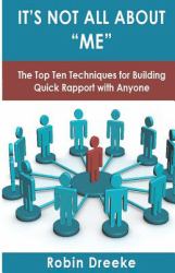 It's Not All about Me : The Top Ten Techniques for Building Quick Rapport with Anyone