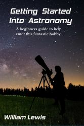 Getting Started into Astronomy : A Beginners Guide to Help Enter This Fantastic Hobby