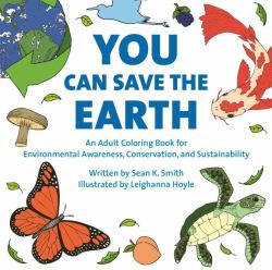 You Can Save the Earth Adult Coloring Book : For Environmental Awareness, Conservation, and Sustainability