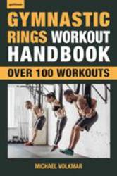 Gymnastic Rings Workout Handbook : Over 100 Workouts for Strength, Mobility and Muscle