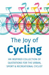 The Joy of Cycling : Inspiration for the Urban, Sport & Recreational Cyclist - Includes over 200 Quotations