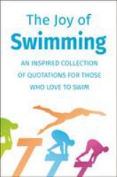 The Joy of Swimming : Inspiration for Those Who Enjoy All Things Aquatic - Includes over 200 Quotations