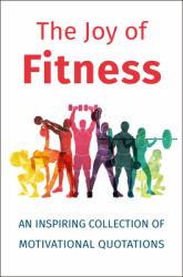 The Joy of Fitness : An Inspiring Collection of Motivational Quotations