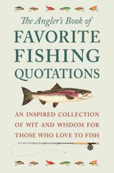 The Angler's Book of Favorite Fishing Quotations : An Inspired Collection of Wit and Wisdom for Those Who Love to Fish