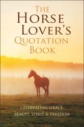 The Horse Lover's Quotation Book : Celebrating Grace, Beauty, Spirit and Freedom