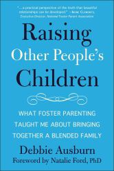 Raising Other People's Children : What Foster Parenting Taught Me about Bringing Together a Blended Family