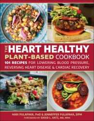 The Heart Healthy Plant-Based Cookbook : Over 100 Recipes for Lowering Blood Pressure, Reversing Heart Disease and Cardiac Recovery