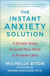 The Instant Anxiety Solution : 5 Simple Steps to Quiet Your Mind and Achieve Calm