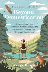 Beyond Domestication : Empowering Your Physical, Mental, Emotional and Spiritual Well-Being Through Rewilding