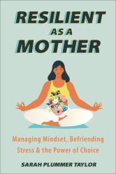 Resilient As a Mother : Managing Mindset, Befriending Stress and the Power of Choice