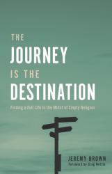 The Journey Is the Destination : Finding a Full Life in the Midst of Empty Religion