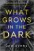 What Grows in the Dark : A Novel