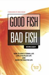 Good Fish Bad Fish : How to Have Eternal Life, Live a Fulfilled Life and Avoid the Wasted Life