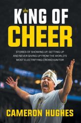 King of Cheer : Stories of Showing up, Getting up, and Never Giving up from the World's Most Electrifying Crowd Ignitor