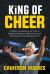 King of Cheer : Stories of Showing up, Getting up, and Never Giving up from the World's Most Electrifying Crowd Ignitor