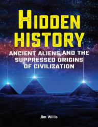 Hidden History : Ancient Aliens and the Suppressed Origins of Civilization