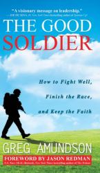 The Good Soldier : How to Fight Well, Finish the Race, and Keep the Faith